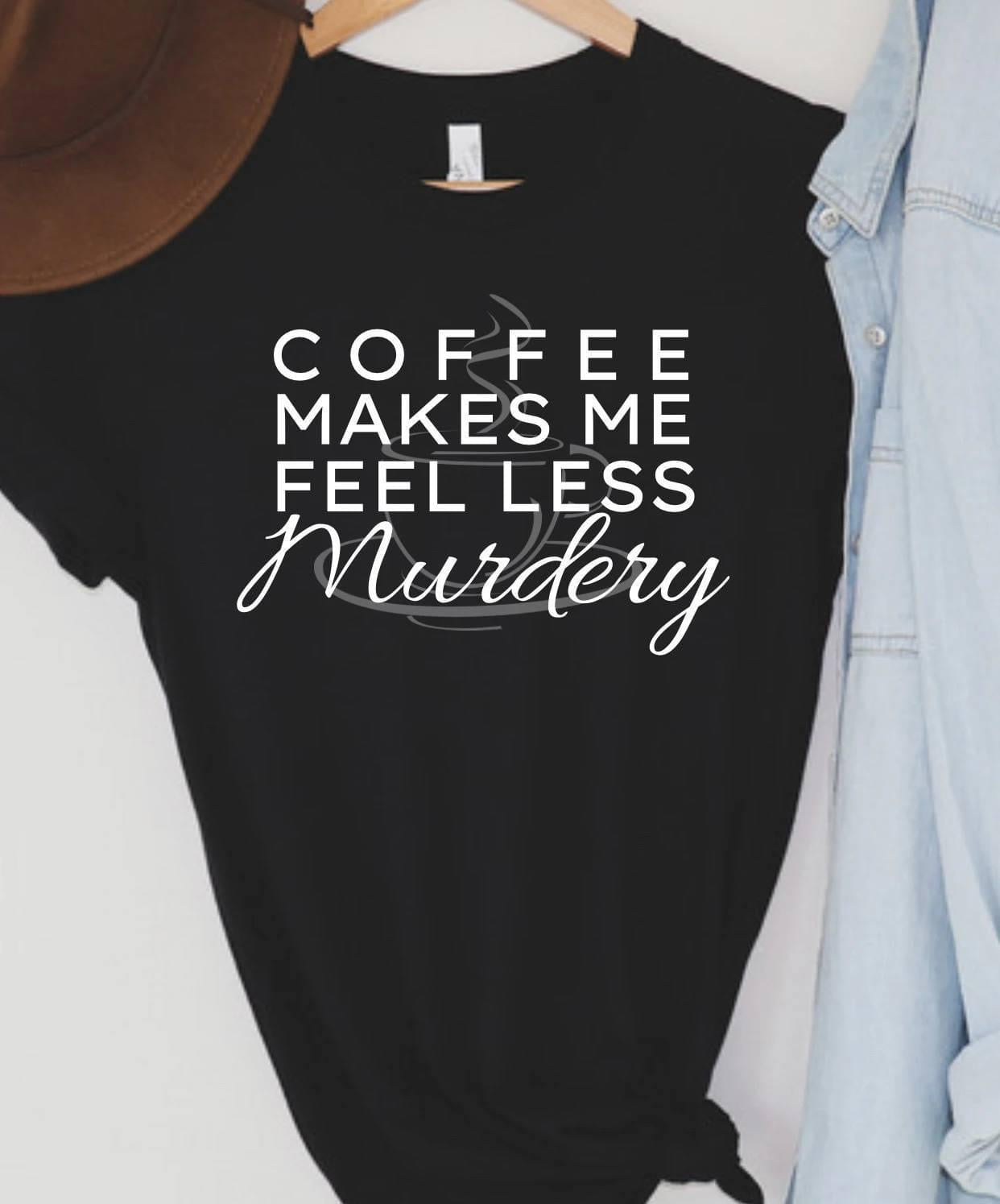 Coffee Makes Me Less Murdery Graphc T-shirt and Sweatshirt